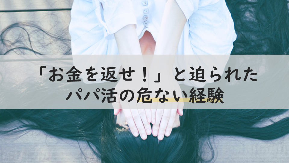 お金を返せ！」と迫られたパパ活の危ない経験