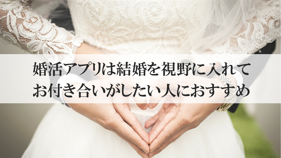 婚活アプリは結婚を視野に入れてお付き合いがしたい人におすすめ